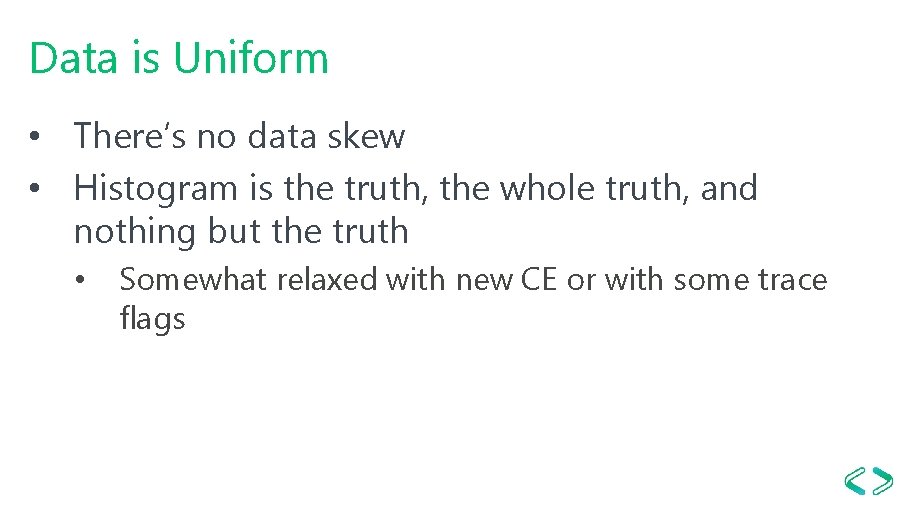 Data is Uniform • There’s no data skew • Histogram is the truth, the