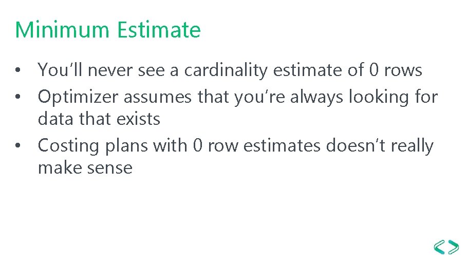 Minimum Estimate • You’ll never see a cardinality estimate of 0 rows • Optimizer