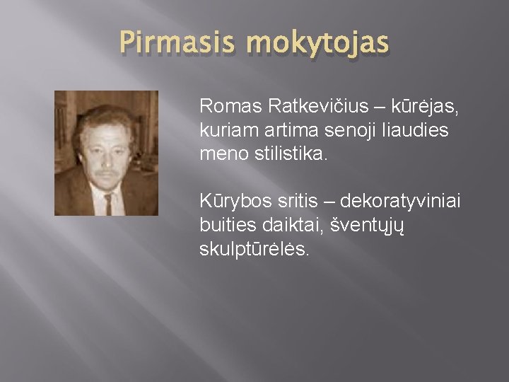 Pirmasis mokytojas Romas Ratkevičius – kūrėjas, kuriam artima senoji liaudies meno stilistika. Kūrybos sritis