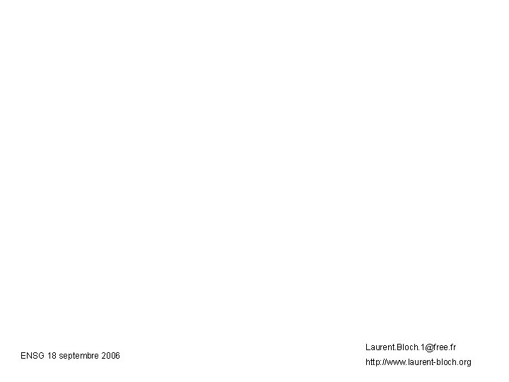 ENSG 18 septembre 2006 Laurent. Bloch. 1@free. fr http: //www. laurent-bloch. org 