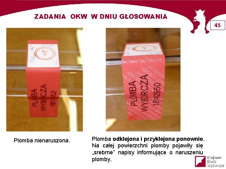 ZADANIA OKW W DNIU GŁOSOWANIA 45 Plomba nienaruszona. Plomba odklejona i przyklejona ponownie. Na