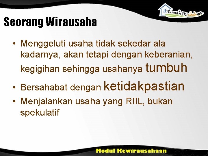 Seorang Wirausaha • Menggeluti usaha tidak sekedar ala kadarnya, akan tetapi dengan keberanian, kegigihan Seorang Wirausaha • Menggeluti usaha tidak sekedar ala kadarnya, akan tetapi dengan keberanian, kegigihan