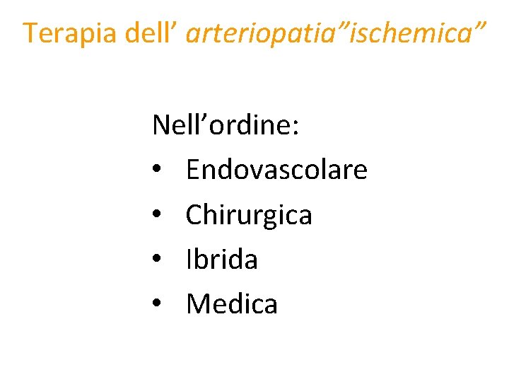 Terapia dell’ arteriopatia”ischemica” Nell’ordine: • Endovascolare • Chirurgica • Ibrida • Medica 
