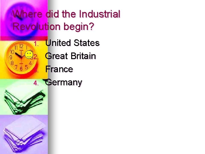 Where did the Industrial Revolution begin? 1. 2. 3. 4. United States Great Britain