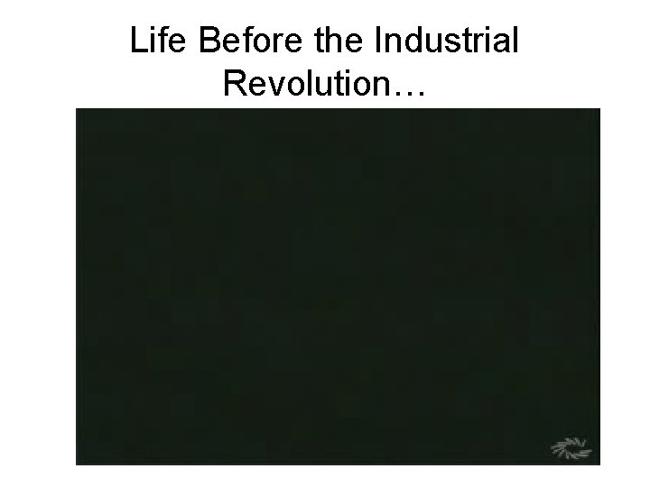 Life Before the Industrial Revolution… 