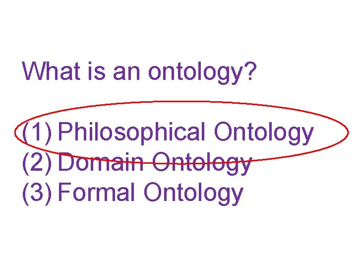 What is an ontology? (1) Philosophical Ontology (2) Domain Ontology (3) Formal Ontology 