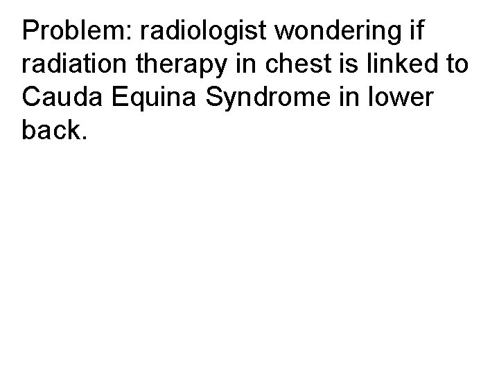 Problem: radiologist wondering if radiation therapy in chest is linked to Cauda Equina Syndrome