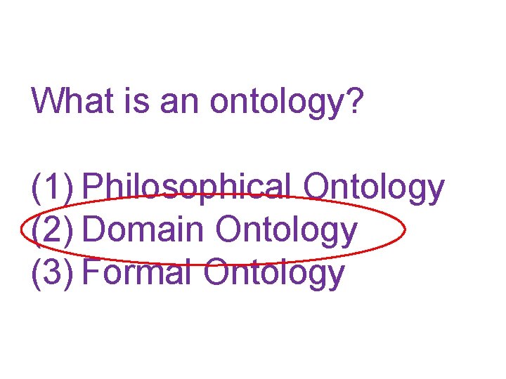 What is an ontology? (1) Philosophical Ontology (2) Domain Ontology (3) Formal Ontology 