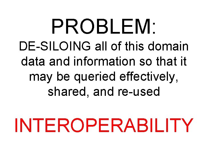 PROBLEM: DE-SILOING all of this domain data and information so that it may be