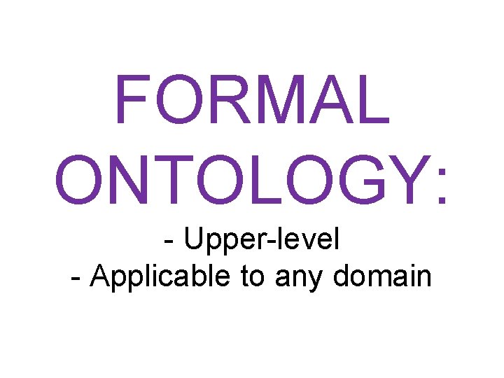 FORMAL ONTOLOGY: - Upper-level - Applicable to any domain 