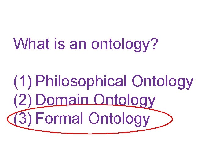 What is an ontology? (1) Philosophical Ontology (2) Domain Ontology (3) Formal Ontology 