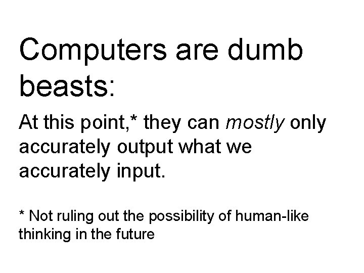Computers are dumb beasts: At this point, * they can mostly only accurately output