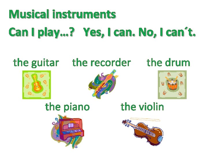 Musical instruments Can I play…? Yes, I can. No, I can´t. the guitar the Musical instruments Can I play…? Yes, I can. No, I can´t. the guitar the