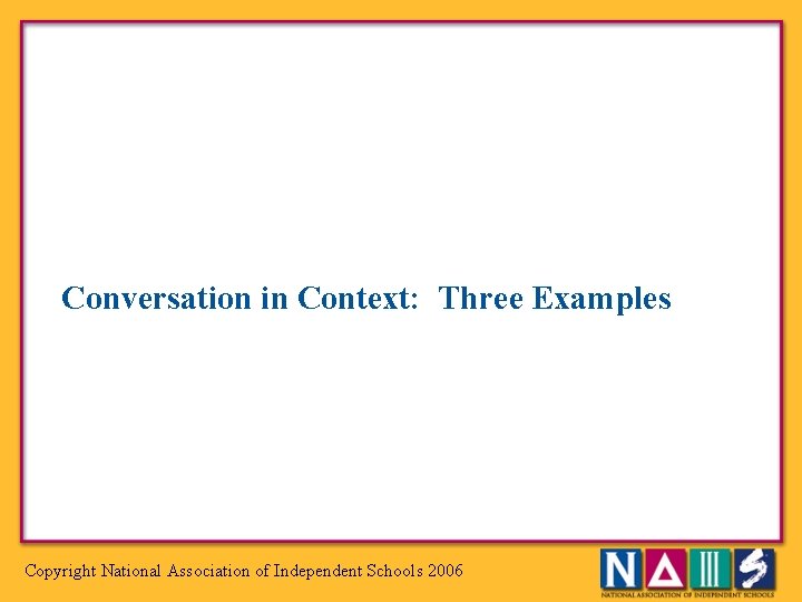 Conversation in Context: Three Examples Copyright National Association of Independent Schools 2006 