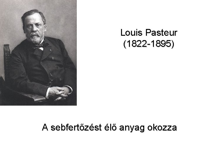 Louis Pasteur (1822 -1895) A sebfertőzést élő anyag okozza 