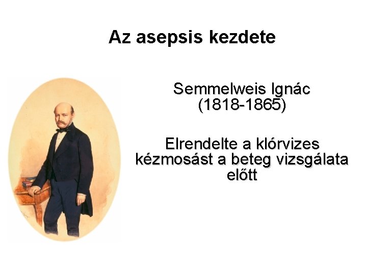 Az asepsis kezdete Semmelweis Ignác (1818 -1865) Elrendelte a klórvizes kézmosást a beteg vizsgálata