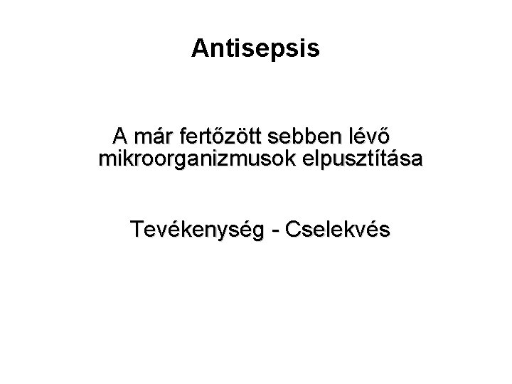Antisepsis A már fertőzött sebben lévő mikroorganizmusok elpusztítása Tevékenység - Cselekvés 