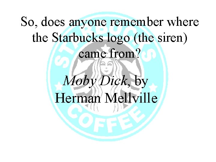 So, does anyone remember where the Starbucks logo (the siren) came from? Moby Dick,
