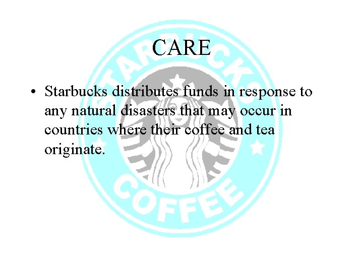 CARE • Starbucks distributes funds in response to any natural disasters that may occur
