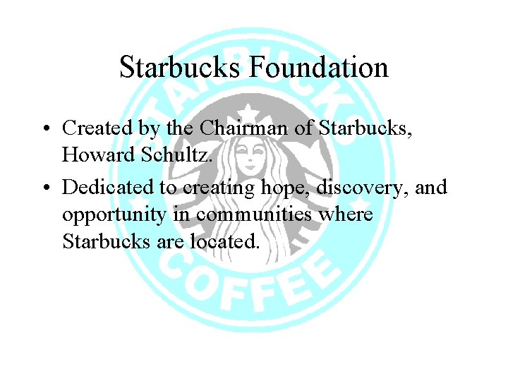 Starbucks Foundation • Created by the Chairman of Starbucks, Howard Schultz. • Dedicated to