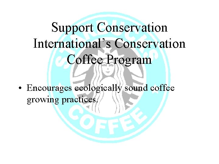 Support Conservation International’s Conservation Coffee Program • Encourages ecologically sound coffee growing practices. 