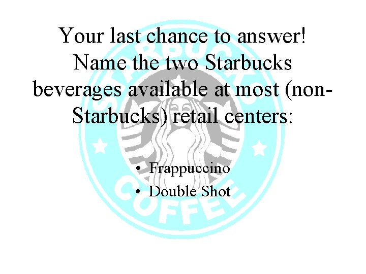 Your last chance to answer! Name the two Starbucks beverages available at most (non.