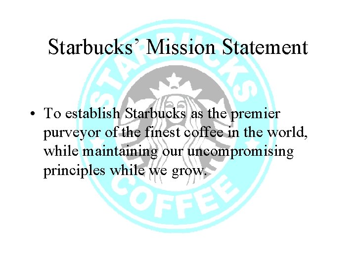 Starbucks’ Mission Statement • To establish Starbucks as the premier purveyor of the finest