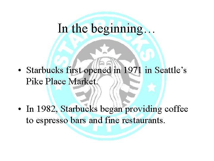 In the beginning… • Starbucks first opened in 1971 in Seattle’s Pike Place Market.