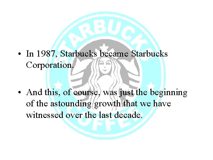  • In 1987, Starbucks became Starbucks Corporation. • And this, of course, was