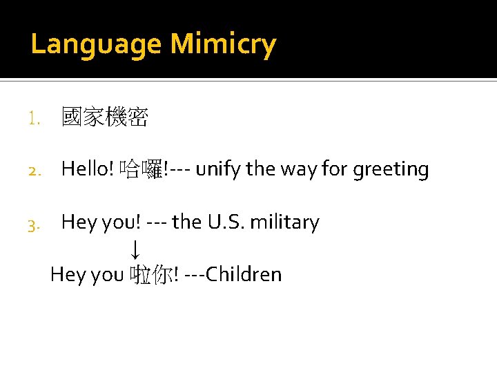 Language Mimicry 1. 國家機密 2. Hello! 哈囉!--- unify the way for greeting 3. Hey