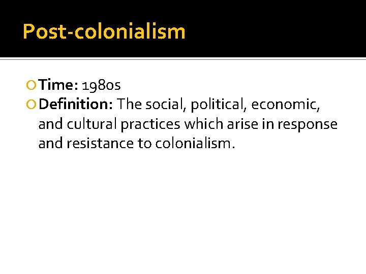 Post-colonialism Time: 1980 s Definition: The social, political, economic, and cultural practices which arise