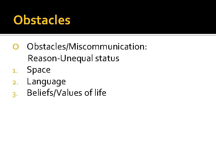 Obstacles/Miscommunication: Reason-Unequal status 1. Space 2. Language 3. Beliefs/Values of life 