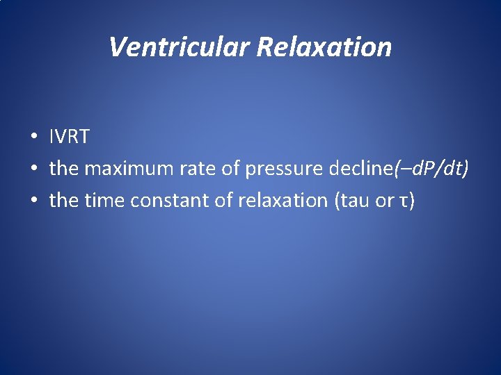 Ventricular Relaxation • IVRT • the maximum rate of pressure decline(–d. P/dt) • the