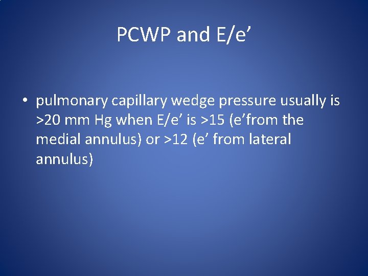 PCWP and E/e’ • pulmonary capillary wedge pressure usually is >20 mm Hg when