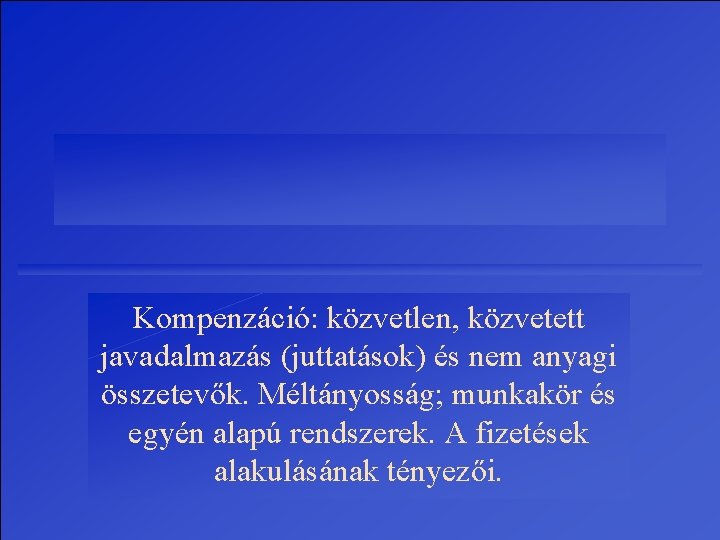 Kompenzáció: közvetlen, közvetett javadalmazás (juttatások) és nem anyagi összetevők. Méltányosság; munkakör és egyén alapú