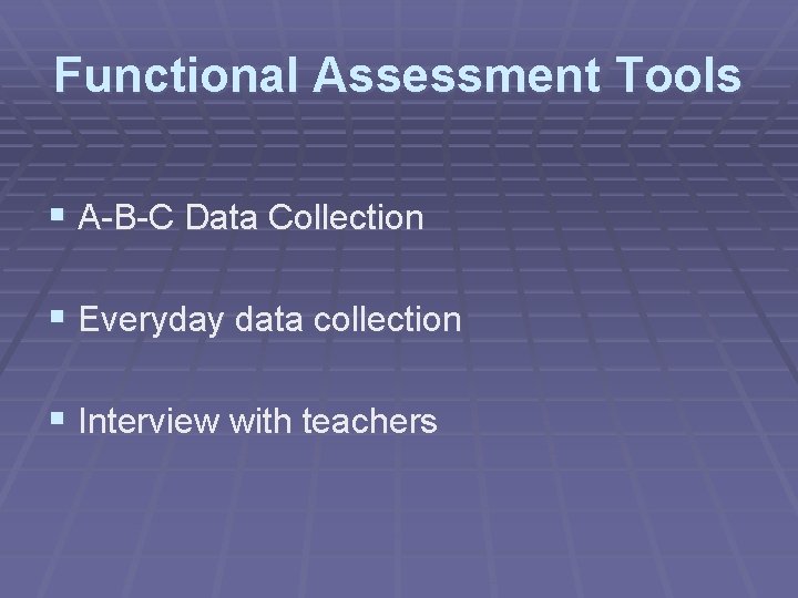 Functional Assessment Tools § A-B-C Data Collection § Everyday data collection § Interview with