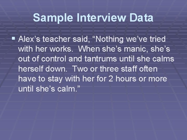 Sample Interview Data § Alex’s teacher said, “Nothing we’ve tried with her works. When