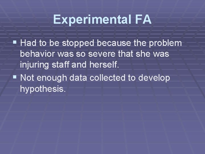 Experimental FA § Had to be stopped because the problem behavior was so severe