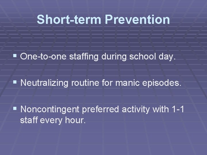 Short-term Prevention § One-to-one staffing during school day. § Neutralizing routine for manic episodes.