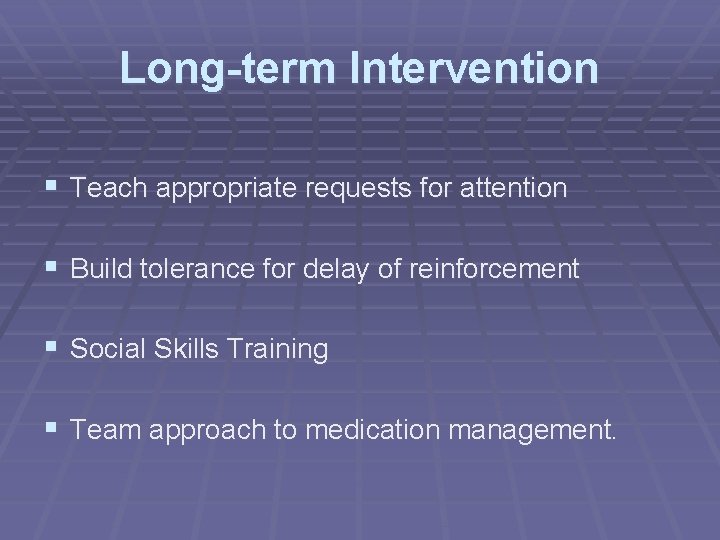 Long-term Intervention § Teach appropriate requests for attention § Build tolerance for delay of