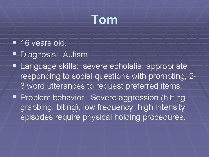 Tom § 16 years old. § Diagnosis: Autism § Language skills: severe echolalia, appropriate