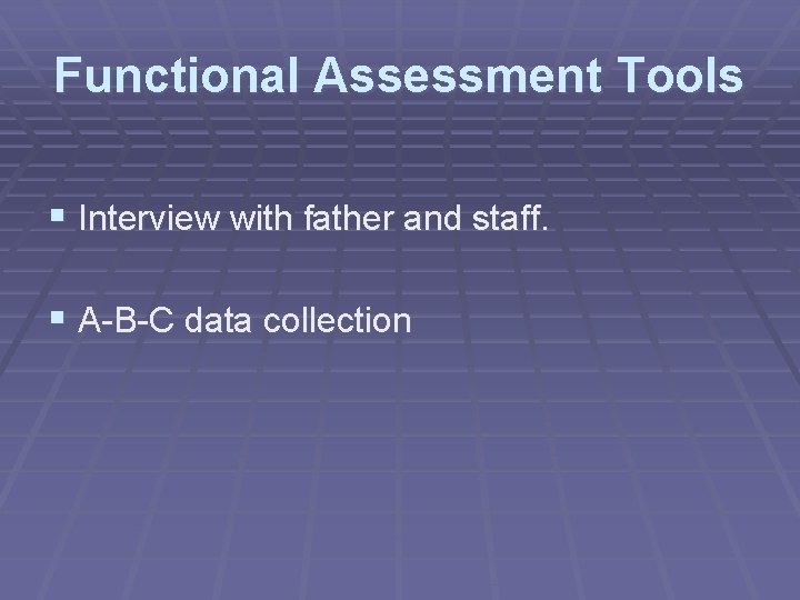 Functional Assessment Tools § Interview with father and staff. § A-B-C data collection 