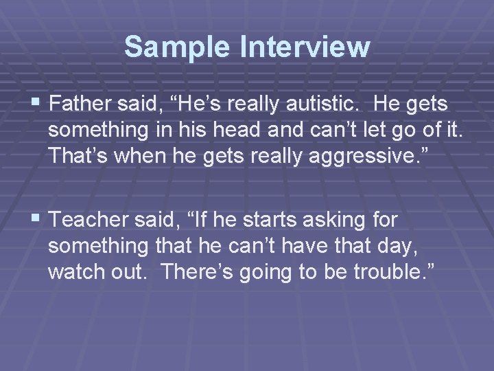 Sample Interview § Father said, “He’s really autistic. He gets something in his head
