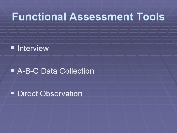 Functional Assessment Tools § Interview § A-B-C Data Collection § Direct Observation 