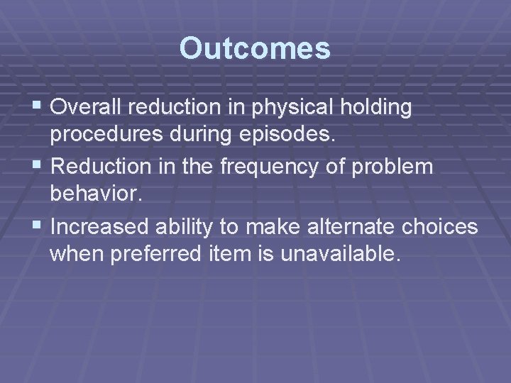 Outcomes § Overall reduction in physical holding procedures during episodes. § Reduction in the