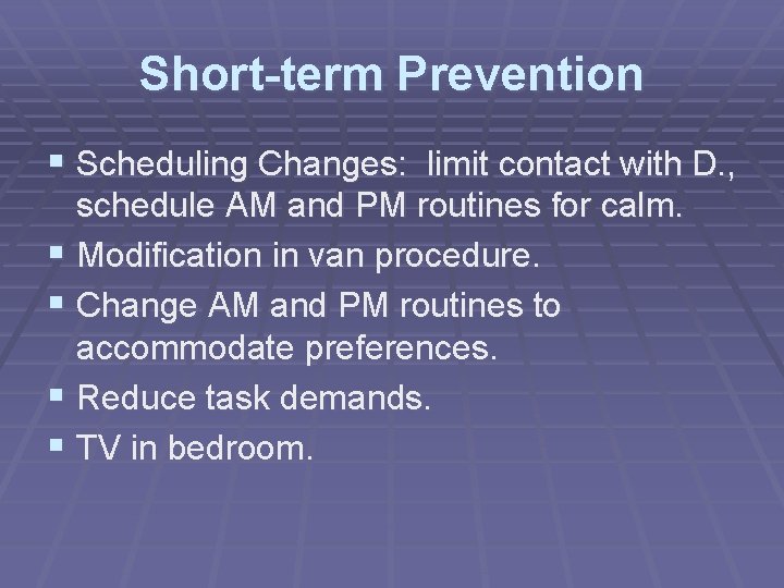 Short-term Prevention § Scheduling Changes: limit contact with D. , schedule AM and PM