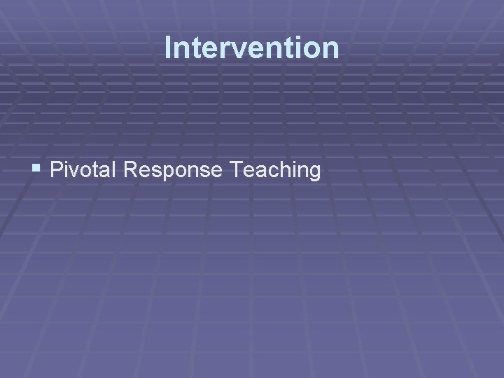 Intervention § Pivotal Response Teaching 