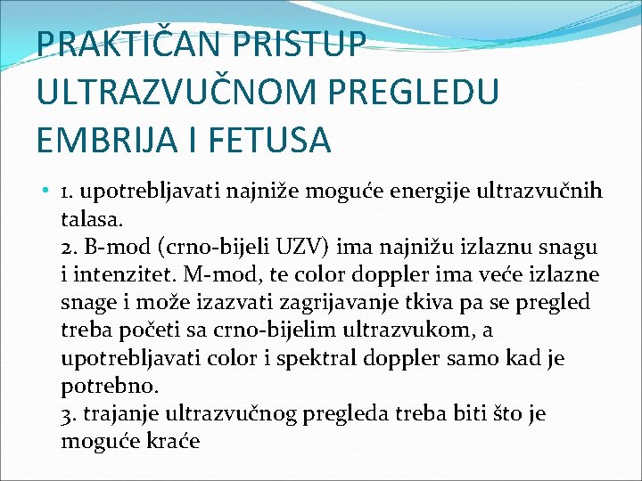 PRAKTIČAN PRISTUP ULTRAZVUČNOM PREGLEDU EMBRIJA I FETUSA • 1. upotrebljavati najniže moguće energije ultrazvučnih