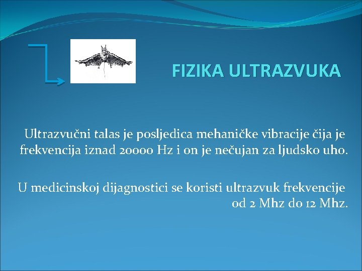 FIZIKA ULTRAZVUKA Ultrazvučni talas je posljedica mehaničke vibracije čija je frekvencija iznad 20000 Hz