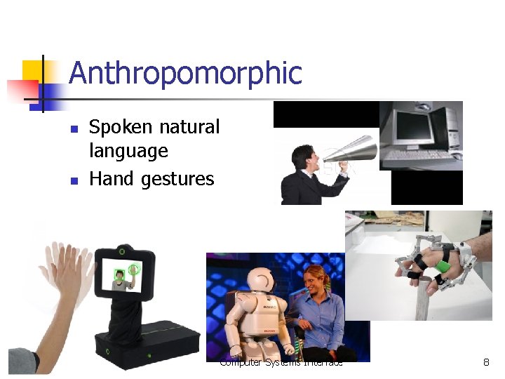Anthropomorphic n n Spoken natural language Hand gestures Computer Systems Interface 8 Anthropomorphic n n Spoken natural language Hand gestures Computer Systems Interface 8